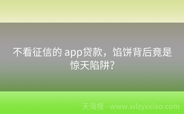 不看征信的 app贷款，馅饼背后竟是惊天陷阱？