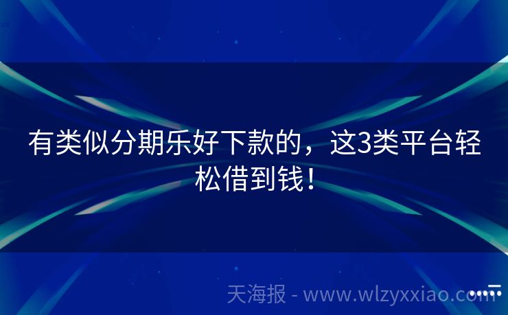 有类似分期乐好下款的，这3类平台轻松借到钱！