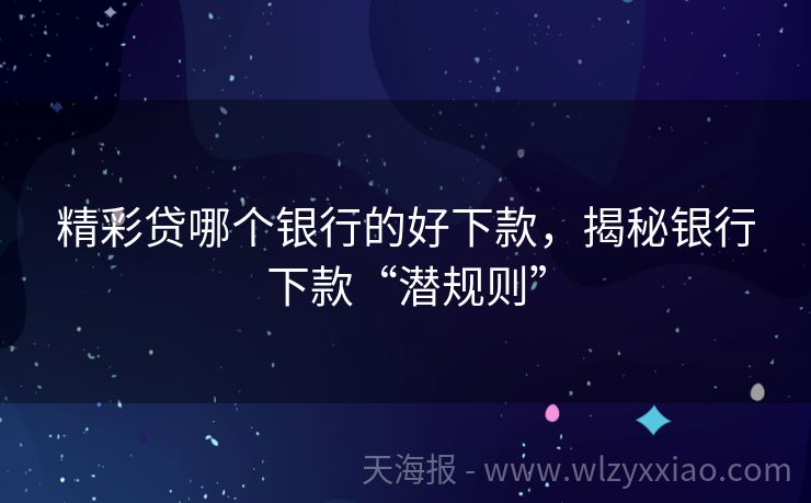 精彩贷哪个银行的好下款，揭秘银行下款“潜规则”