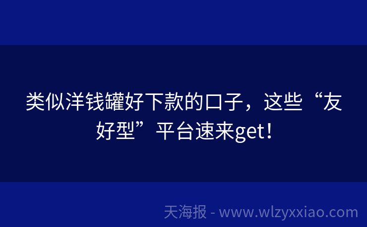 类似洋钱罐好下款的口子，这些“友好型”平台速来get！