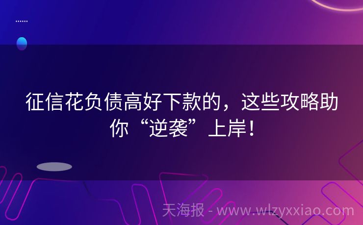 征信花负债高好下款的，这些攻略助你“逆袭”上岸！