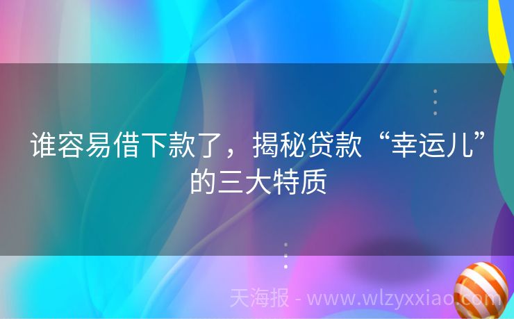 谁容易借下款了，揭秘贷款“幸运儿”的三大特质