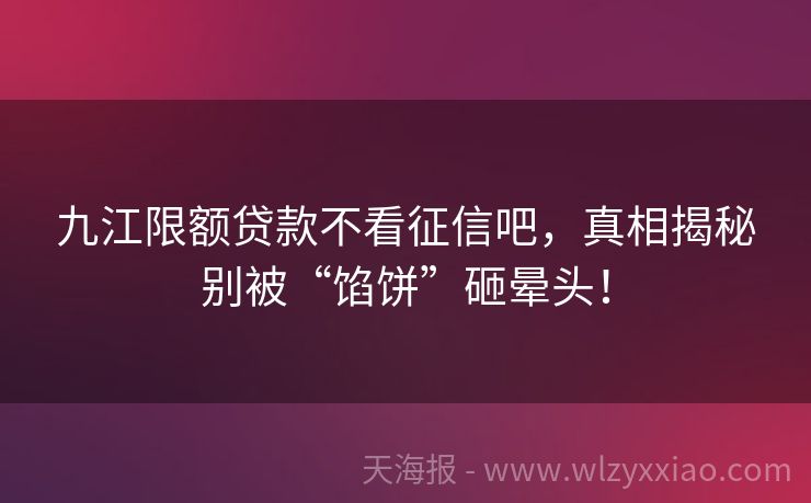 九江限额贷款不看征信吧，真相揭秘别被“馅饼”砸晕头！