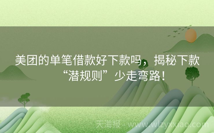 美团的单笔借款好下款吗，揭秘下款“潜规则”少走弯路！