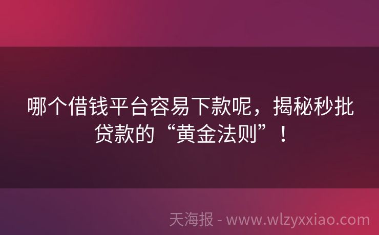 哪个借钱平台容易下款呢，揭秘秒批贷款的“黄金法则”！