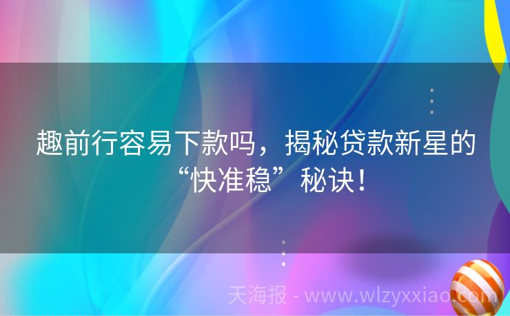 趣前行容易下款吗，揭秘贷款新星的“快准稳”秘诀！