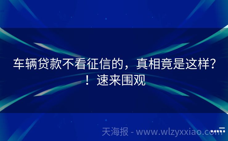 车辆贷款不看征信的，真相竟是这样？！速来围观