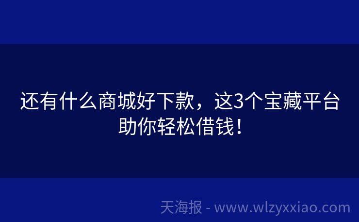 还有什么商城好下款，这3个宝藏平台助你轻松借钱！