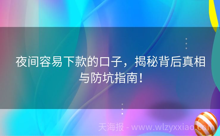 夜间容易下款的口子，揭秘背后真相与防坑指南！