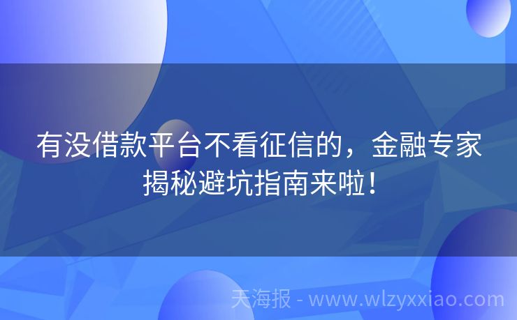 有没借款平台不看征信的，金融专家揭秘避坑指南来啦！