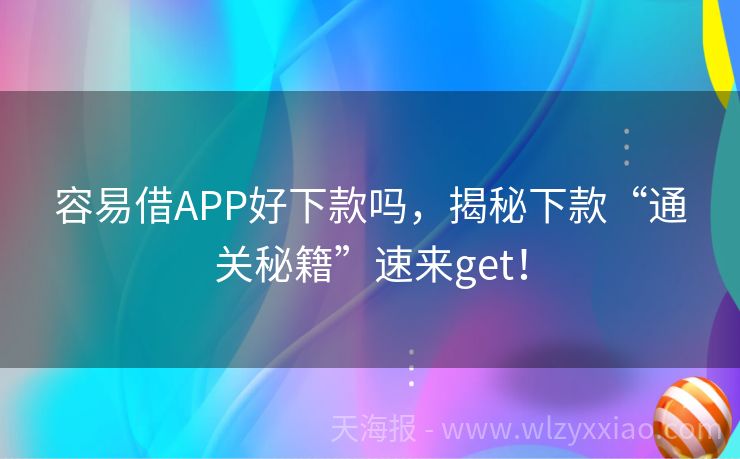 容易借APP好下款吗，揭秘下款“通关秘籍”速来get！