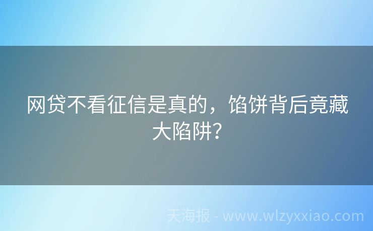 网贷不看征信是真的，馅饼背后竟藏大陷阱？