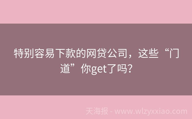 特别容易下款的网贷公司，这些“门道”你get了吗？