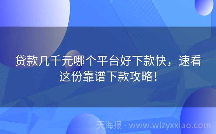 贷款几千元哪个平台好下款快，速看这份靠谱下款攻略！
