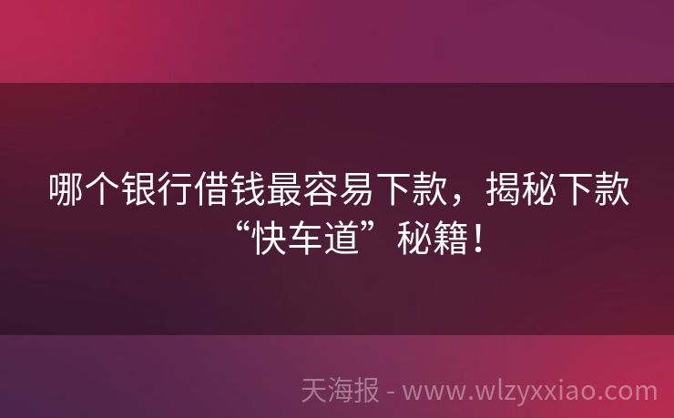 哪个银行借钱最容易下款，揭秘下款“快车道”秘籍！