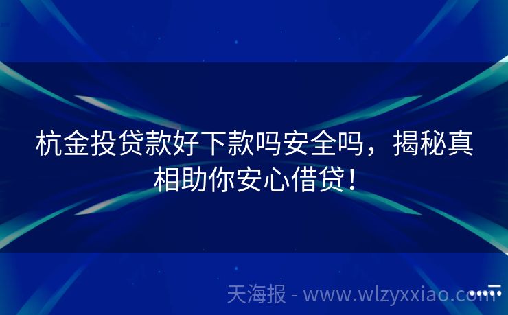 杭金投贷款好下款吗安全吗，揭秘真相助你安心借贷！