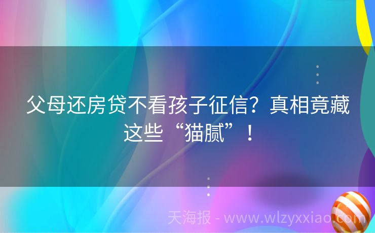 父母还房贷不看孩子征信？真相竟藏这些“猫腻”！