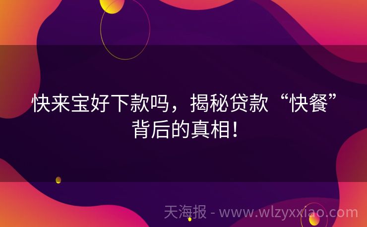 快来宝好下款吗，揭秘贷款“快餐”背后的真相！