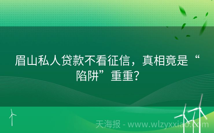 眉山私人贷款不看征信，真相竟是“陷阱”重重？