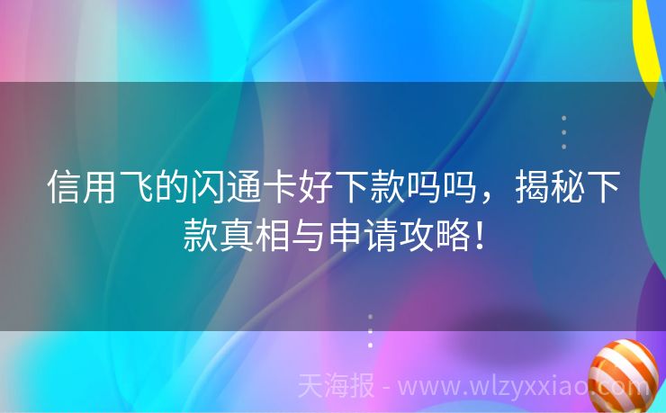 信用飞的闪通卡好下款吗吗，揭秘下款真相与申请攻略！