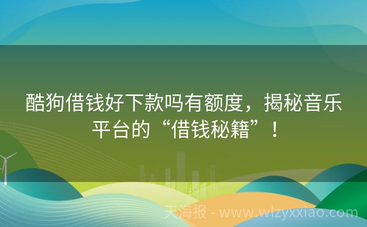 酷狗借钱好下款吗有额度，揭秘音乐平台的“借钱秘籍”！