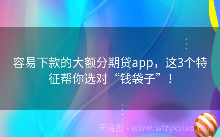 容易下款的大额分期贷app，这3个特征帮你选对“钱袋子”！