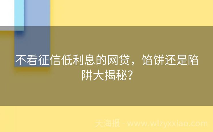 不看征信低利息的网贷，馅饼还是陷阱大揭秘？