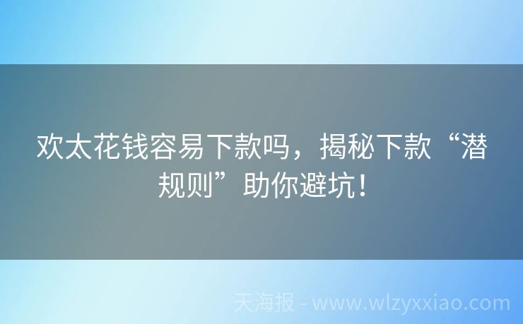 欢太花钱容易下款吗，揭秘下款“潜规则”助你避坑！