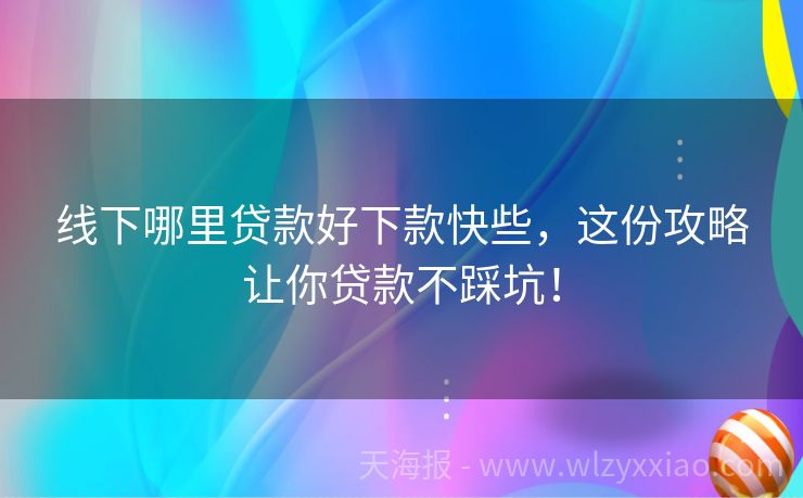 线下哪里贷款好下款快些，这份攻略让你贷款不踩坑！