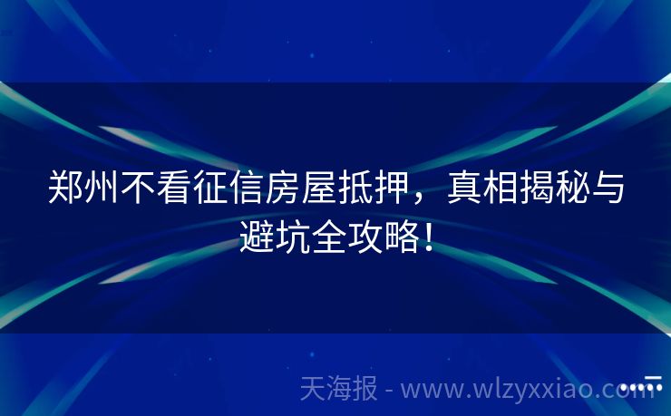 郑州不看征信房屋抵押，真相揭秘与避坑全攻略！