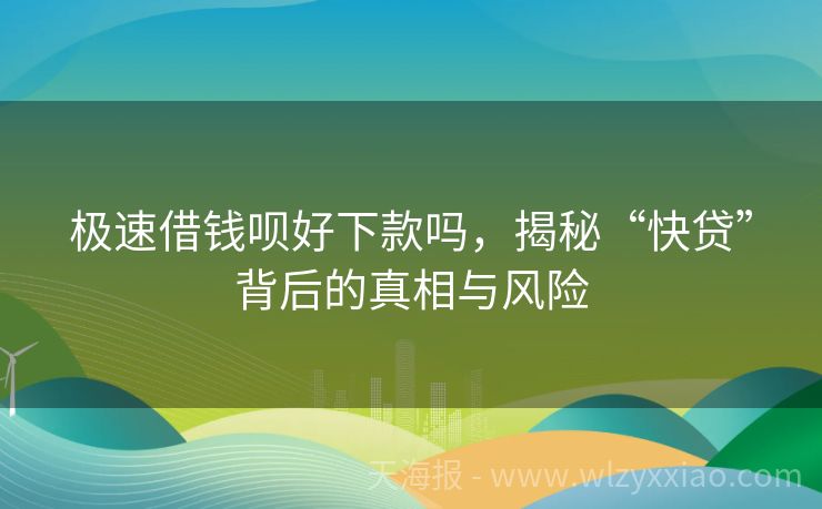 极速借钱呗好下款吗，揭秘“快贷”背后的真相与风险