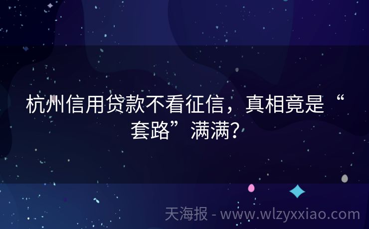 杭州信用贷款不看征信，真相竟是“套路”满满？
