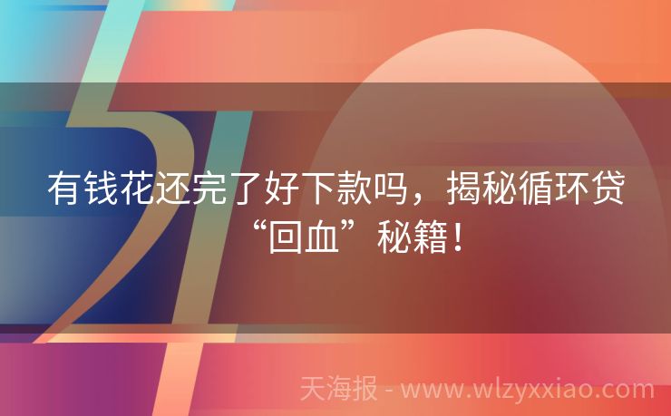 有钱花还完了好下款吗，揭秘循环贷“回血”秘籍！