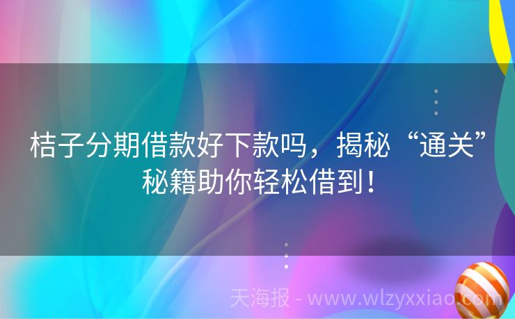 桔子分期借款好下款吗，揭秘“通关”秘籍助你轻松借到！
