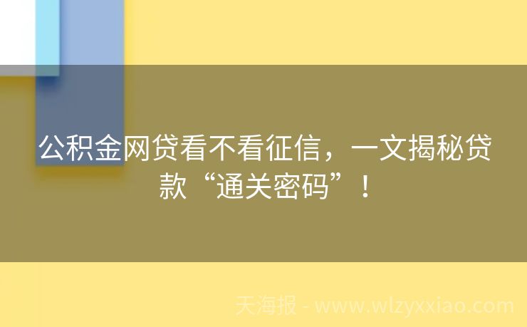 公积金网贷看不看征信，一文揭秘贷款“通关密码”！