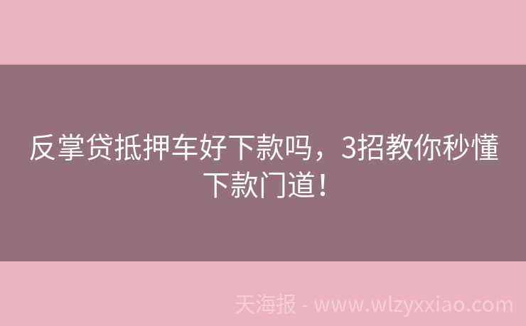 反掌贷抵押车好下款吗，3招教你秒懂下款门道！