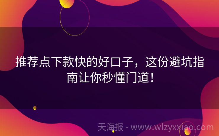 推荐点下款快的好口子，这份避坑指南让你秒懂门道！