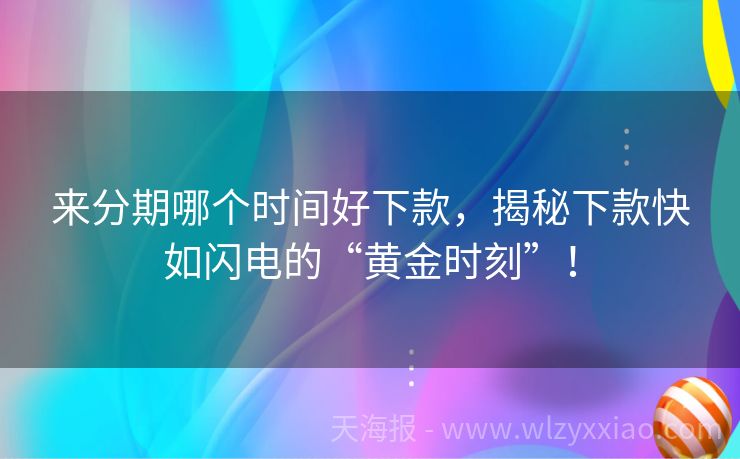 来分期哪个时间好下款，揭秘下款快如闪电的“黄金时刻”！