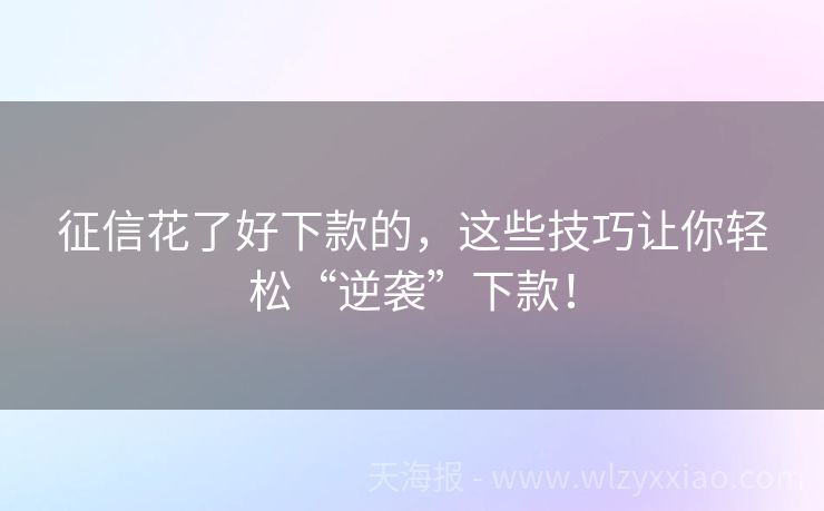 征信花了好下款的，这些技巧让你轻松“逆袭”下款！