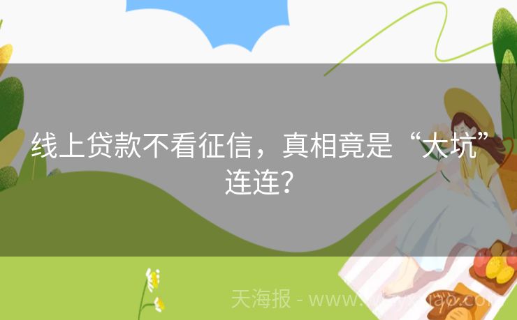 线上贷款不看征信，真相竟是“大坑”连连？