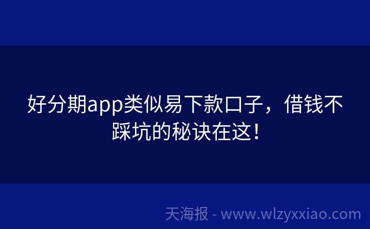 好分期app类似易下款口子，借钱不踩坑的秘诀在这！