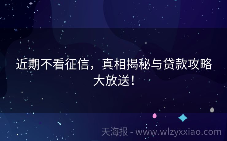 近期不看征信，真相揭秘与贷款攻略大放送！