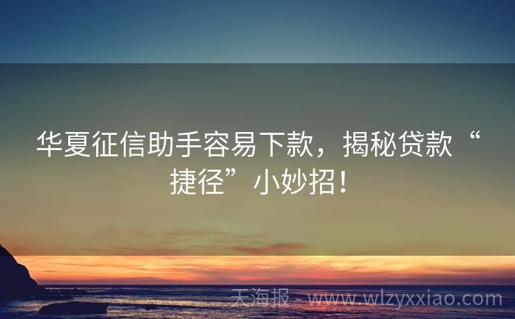 华夏征信助手容易下款，揭秘贷款“捷径”小妙招！