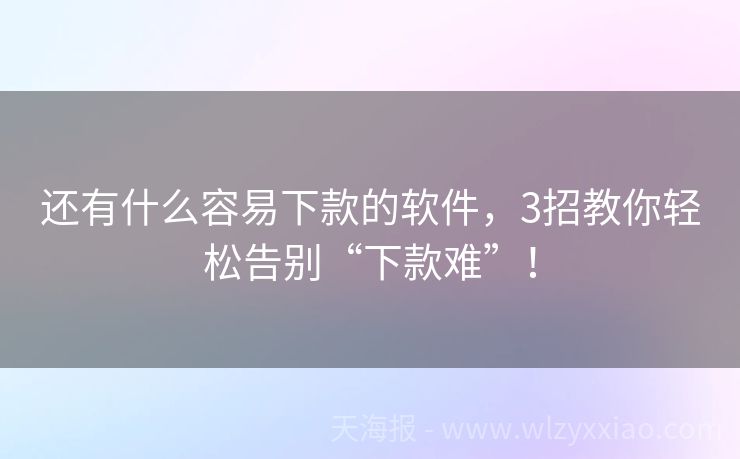 还有什么容易下款的软件，3招教你轻松告别“下款难”！