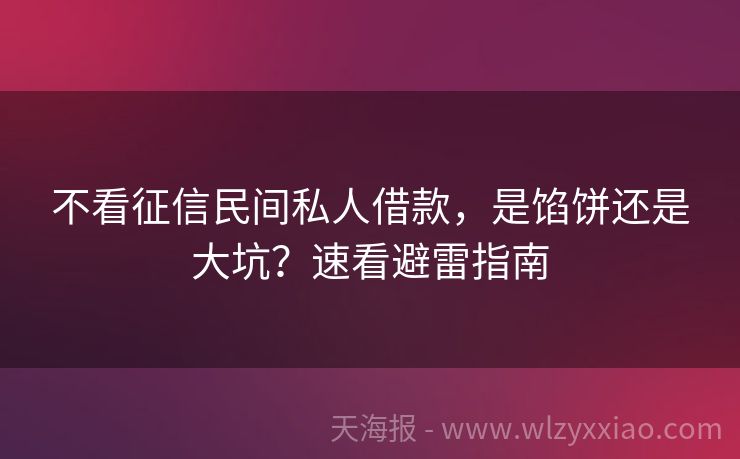 不看征信民间私人借款，是馅饼还是大坑？速看避雷指南