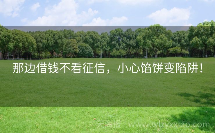 那边借钱不看征信，小心馅饼变陷阱！