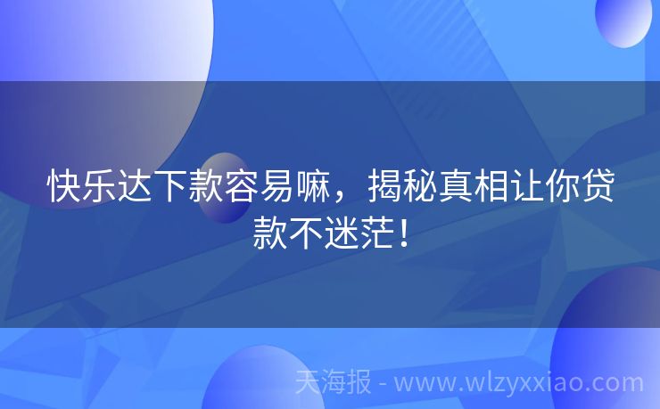 快乐达下款容易嘛，揭秘真相让你贷款不迷茫！