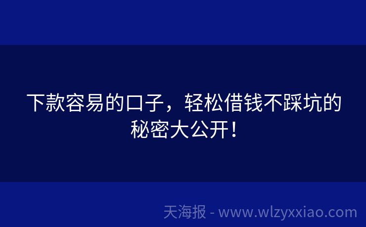 下款容易的口子，轻松借钱不踩坑的秘密大公开！