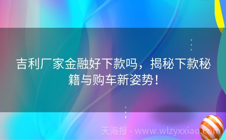 吉利厂家金融好下款吗，揭秘下款秘籍与购车新姿势！