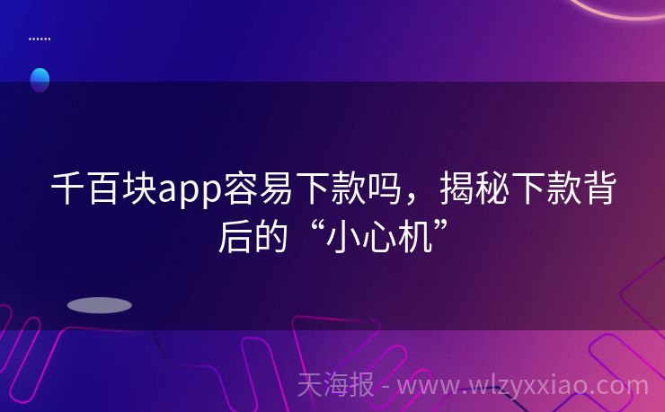 千百块app容易下款吗，揭秘下款背后的“小心机”